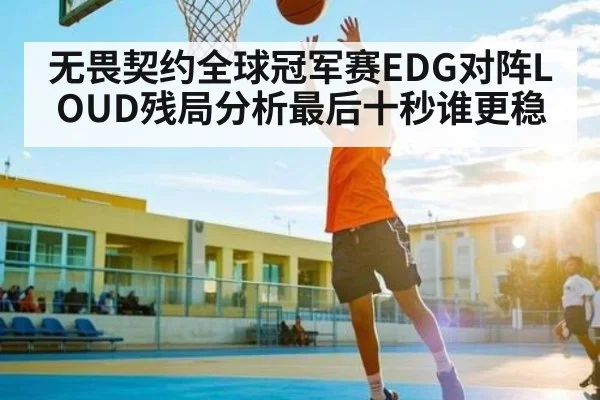 无畏契约全球冠军赛EDG对阵LOUD残局分析最后十秒谁更稳
