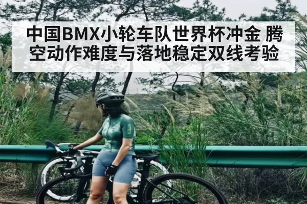 中国BMX小轮车队世界杯冲金 腾空动作难度与落地稳定双线考验