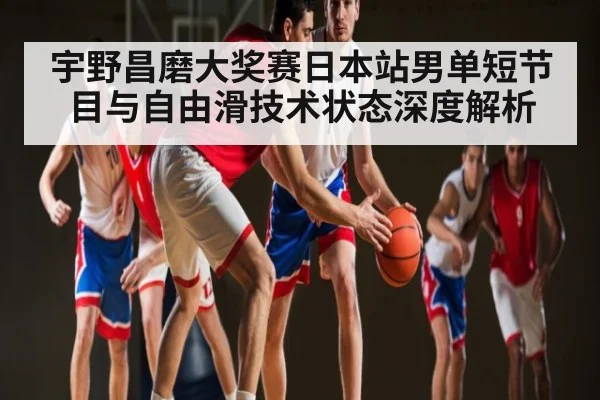 宇野昌磨大奖赛日本站男单短节目与自由滑技术状态深度解析